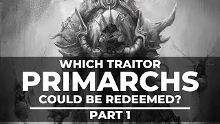 WHICH TRAITOR PRIMARCHS COULD BE REDEEMED  Part 1 [upl. by Anaehr537]