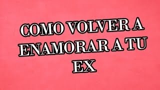 Como Volver a Enamorar a Tu Ex  5 Pasos Para Tenerla Nuevamente [upl. by Janus666]