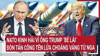 Bản tin thế giới NATO kinh hãi vì ông Trump ‘bẻ lái’ đòn tấn công tên lửa choáng váng từ Nga [upl. by Fasano]