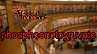 What does phosphoenolpyruvate mean [upl. by Aranat]