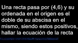 Una recta pasa por 46 y su ordenada en el origen es el doble de su abscisa en el mismo [upl. by Perle690]