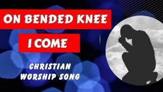 ON BENDED KNEE I COME  Christian Worship Song with lyrics [upl. by Anoel]