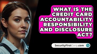 What Is The Credit Card Accountability Responsibility And Disclosure Act  SecurityFirstCorpcom [upl. by Elleoj257]