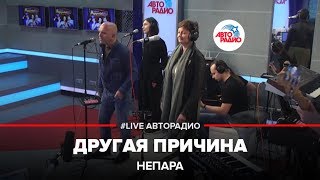 Непара  Другая Причина LIVE  Авторадио [upl. by Olegnaid]