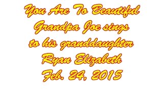 You are to Beautiful a song for Grandpa Joes Granddaughter Ryan [upl. by Namzzaj238]