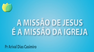 A missão de Jesus é a missão da igreja  Pr Arival Dias Casimiro [upl. by Enuj]