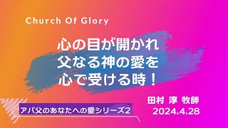 2024428 礼拝「心の目が開かれ父なる神の愛を心を受ける時！」（アバ父のあなたへの愛シリーズ２）田村 淳牧師 ＃愛は恐れを締め出します [upl. by Alohs697]