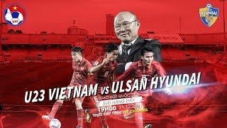 FULL  U23 Việt Nam vs Ulsan Hyundai FC  Giao hữu quốc tế 2017 [upl. by Aisayt]