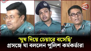 ঘুষ দিয়ে চেয়ারে বসেছি প্রসঙ্গে যা বললেন পুলিশ কর্মকর্তারা  BD Police  CTG News  Channel 24 [upl. by Wernsman901]