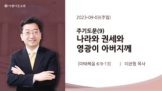 20230903주일  마태복음 6913  주기도문9 나라와 권세와 영광이 아버지께  이관형 목사 [upl. by Greiner]