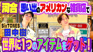 【河合郁人】マブダチな後輩・SixTONES田中樹とアメリカンな雑貨屋さんに行ったら、世界に１つしかないアイテムに出会いました！ [upl. by Tucker932]