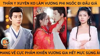 Thần Y Xuyên Ko Làm Vương Phi Ngốc Đi Đấu Giá Mang Về Cực Phẩm Khiến Vương Gia Hết Mực Sủng Ái [upl. by Faucher]