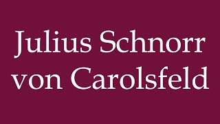 How to Pronounce Julius Schnorr von Carolsfeld Correctly in German [upl. by Lisha156]