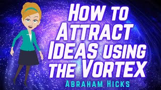 Abraham Hicks  How to Attract Ideas using the Vortex [upl. by Ahsitaf]