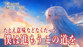 【朗読】「たとえ意味などなくたって 僕は進もう この道を」オリジナル詞 ＜作詞：小鈴花 朗読（CV）：天音 玲＞ [upl. by Nehtanhoj]