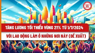 Tăng lương tối thiểu vùng 21 từ 172024 với lao động làm ở những nơi này đề xuất [upl. by Lledra]