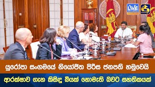 යුරෝපා සංගමයේ නියෝජිත පිරිස ජනපති හමුවෙයි ආරක්ෂාව ගැන කිසිඳු බියක් නොමැති බවට සහතිකයක් [upl. by Anircam372]