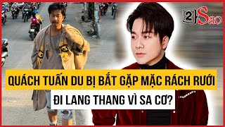 Quách Tuấn Du bị bắt gặp ăn mặc rách rưới đi lang thang vì sa cơ  TIN GIẢI TRÍ [upl. by Schulze]