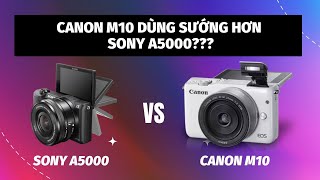 Canon M10 vs Sony A5000  Máy ảnh giá rẻ nào cho cảm giác chụp tốt hơn  Hỏi đáp số 17 [upl. by Bertine]