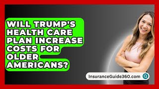 Will Trumps Health Care Plan Increase Costs for Older Americans  InsuranceGuide360com [upl. by Wilburn]