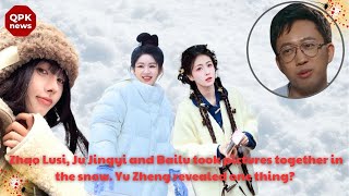 Zhao Lusi Ju Jingyi and Bailu took pictures together in the snow Yu Zheng revealed one thing QPK [upl. by Lucrece]