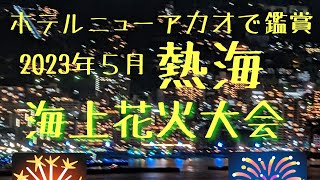 【熱海温泉】2023年５月ホテルニューアカオで鑑賞する海上花火大会 [upl. by Annotahs]