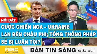 Tin Sáng 208  Cuộc chiến Nga – Ukraine lan đến Châu Phi Tổng thống Pháp sẽ bị luận tội  FBNC [upl. by Keenan]