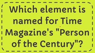 Which element is named for Time Magazines quotPerson of the Centuryquot [upl. by Noired675]