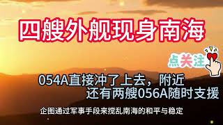 四艘外舰现身南海，054A直接冲了上去，附近还有两艘056A随时支援 [upl. by Semadar157]