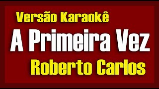 Roberto Carlos  A Primeira Vez Karaokê [upl. by Pulcheria]