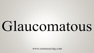 How To Say Glaucomatous [upl. by Fondea]