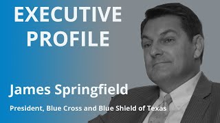 Executive Profile James Springfield President Blue Cross and Blue Shield of Texas [upl. by Rebna319]