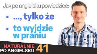 Zwroty angielskie quot TYLKO ŻEquot quotTO WYJDZIE W PRANIUquot  Naturalnie po angielsku 41 [upl. by Lias]