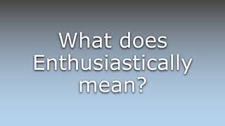 What does Enthusiastically mean [upl. by Xanthus]