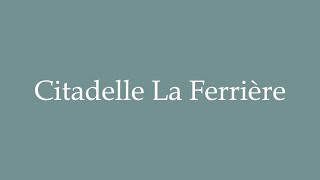 How to Pronounce Citadelle La Ferrière Correctly in French [upl. by Ailssa889]