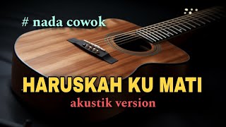 HARUSKAH KU MATI  KARAOKE AKUSTIK NADA RENDAH PRIA [upl. by Elfont]