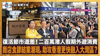 復活節市道差！二百萬港人假期外遊消費，商店食肆結業潮現，助攻香港更快融入大灣區？｜D100新聞天地｜李錦洪、梁家權 [upl. by Ahsirtal]