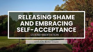 A Guided Meditation for Releasing Shame and Embracing SelfAcceptance with Dr Kate Truitt [upl. by Nosnirb379]