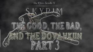 Skyrim The Good the Bad and the Dovahkiin Part 3 [upl. by Curtis]