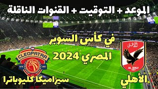 موعد مباراة الأهلي وسيراميكا كليوباترا في كأس السوبر المصري 2024 والقنوات الناقلة [upl. by Mcilroy]