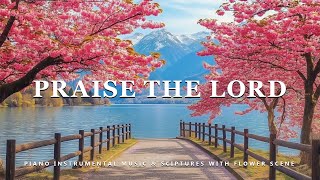 Praise The Lord Piano Instrumental Music With Scriptures amp Flower Scene 💮 Peaceful Praise [upl. by Temirf583]