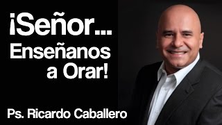 Señor Enseñanos a orar  Pastor Ricardo Caballero [upl. by Osner]