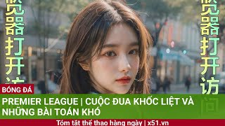 PREMIER LEAGUE  CUỘC ĐUA KHỐC LIỆT VÀ NHỮNG BÀI TOÁN KHÓ [upl. by Neeleuqcaj]