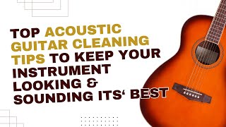 Discover Top Acoustic Guitar Cleaning Tips to Help You Keep Your Instrument Looking amp Sounding Great [upl. by Arabeila]