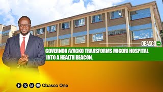 GOVERNOR OCHILO AYACKO TRANSFORMS MIGORI HOSPITAL INTO A HEALTH BEACON [upl. by Nikolas]