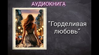 АУДИОКНИГА quotГОРДЕЛИВАЯ ЛЮБОВЬquot ЛЮБОВНЫЙ РОМАН [upl. by Nomra]