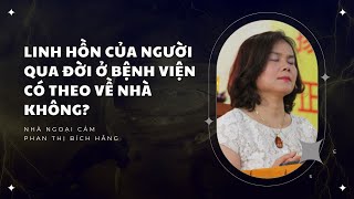 Linh hồn của người qua đời ở bệnh viện có theo về nhà không  NNC Phan Thị Hằng chia sẻ [upl. by Eimac]