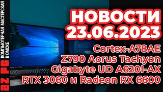 Железные новости 23 июня 2023  CortexA78AE  Z790 Aorus Tachyon  AMD A620  RTX 3060  RX 6600 [upl. by Nyleuqcaj]