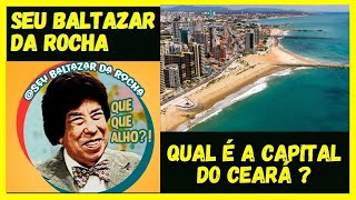 SEU BALTAZAR DA ROCHA  QUAL É A CAPITAL DO CEARÁ [upl. by Jeminah]