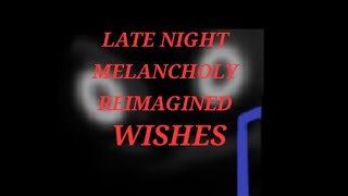 I WISHES I LATE NIGHT MELANCHOLY REIMAGINED [upl. by Haimaj]